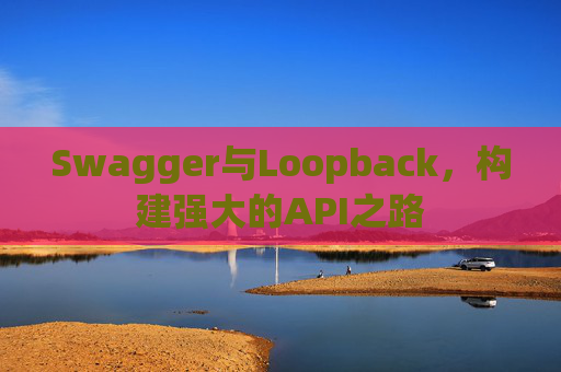 Swagger与Loopback,构建强大的API之路